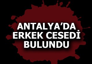 Antalya da erkek cesedi bulundu